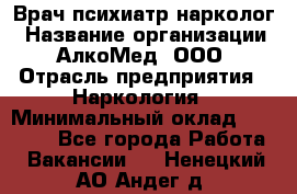 Врач психиатр-нарколог › Название организации ­ АлкоМед, ООО › Отрасль предприятия ­ Наркология › Минимальный оклад ­ 90 000 - Все города Работа » Вакансии   . Ненецкий АО,Андег д.